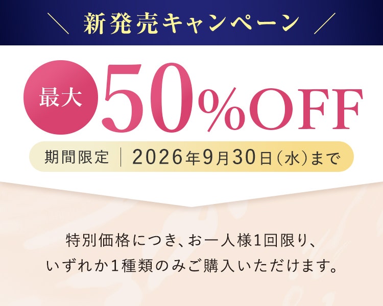 新発売キャンペーン、最大50％OFF／期間限定：2026年9月30日（水）まで／特別価格につき、お一人様1回限り、いずれか1種類のみご購入いただけます。