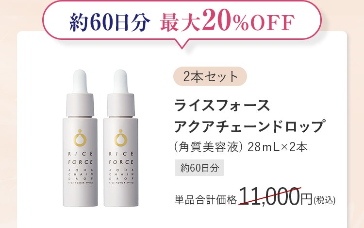 【2本セット】ライスフォースアクアチェーンドロップ（角質美容液）28mL×2本［約60日分］単品合計価格11,000円（税込）／約60日分 最大20％OFF