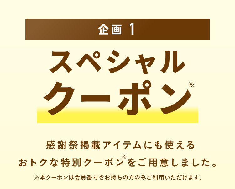 企画1 スペシャルクーポン 感謝祭掲載アイテムにも使えるおトクな特別クーポンをご⽤意しました。