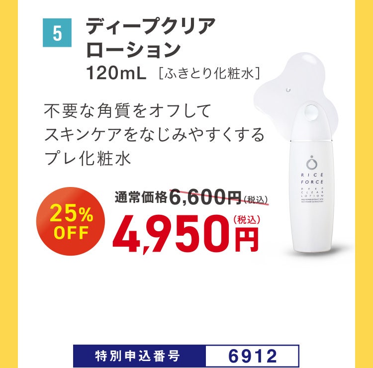 5 ディープクリアローション 120mL［ふきとり化粧水］ 不要な角質をオフしてスキンケアをなじみやすくするプレ化粧水 通常価格6,600円（税込）のところ、25%OFF 4,950円（税込） 特別申込番号6912