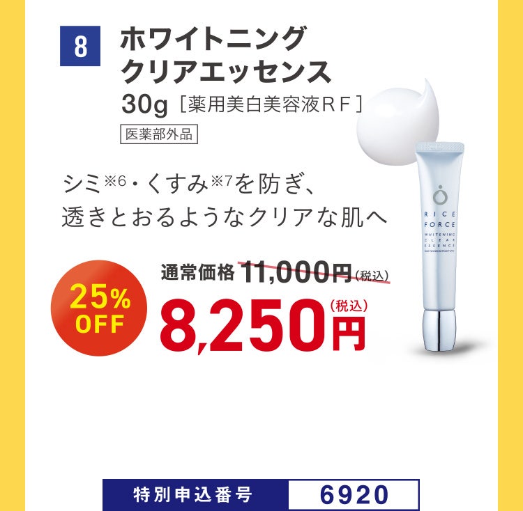 8 ホワイトニングクリアエッセンス 30g［薬用美白美容液ＲＦ］ 医薬部外品 シミ※6・くすみ※7を防ぎ、透きとおるようなクリアな肌へ 通常価格11,000円（税込）のところ、25%OFF 8,250円（税込） 特別申込番号6920