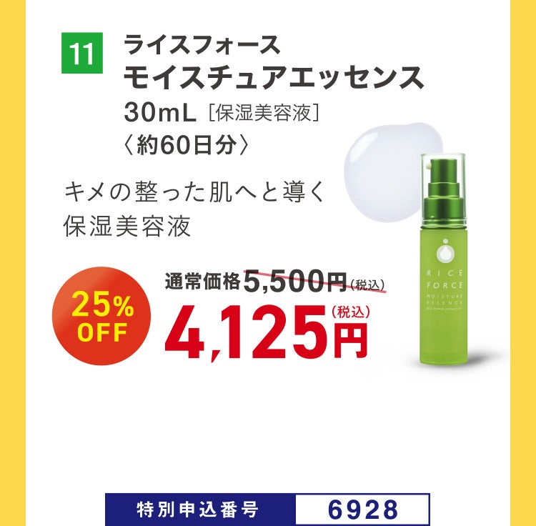 11 ライスフォース モイスチュアエッセンス 30mL［保湿美容液］ 〈約60日分〉 キメの整った肌へと導く保湿美容液 通常価格5,500円（税込）のところ、25%OFF 4,125円（税込） 特別申込番号6928