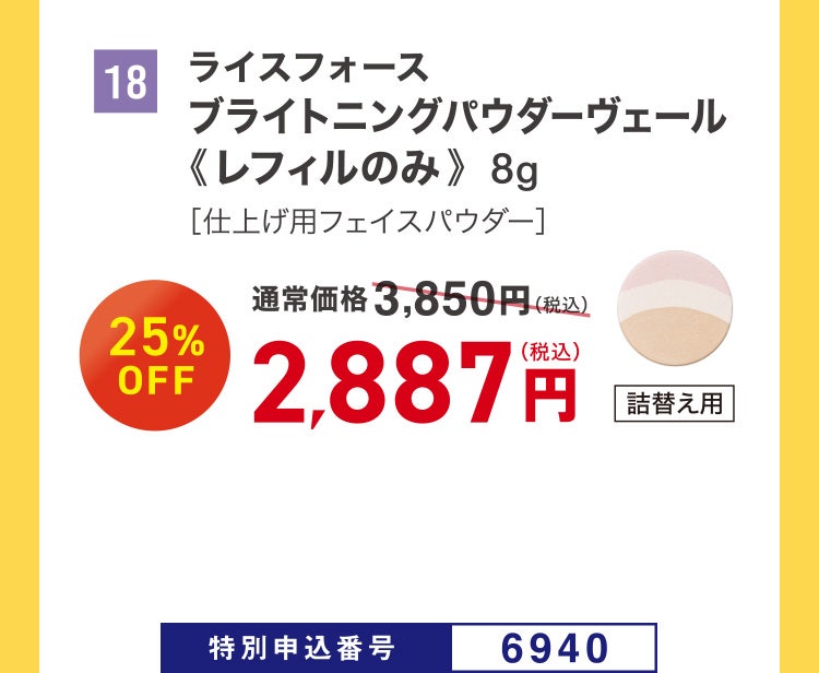 18 ライスフォース ブライトニングパウダーヴェール《レフィルのみ》 8g ［仕上げ用フェイスパウダー］ 通常価格3,850円（税込）のところ、25%OFF 2,887円（税込） 特別申込番号6940