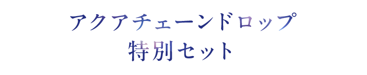 アクアチェーンドロップ特別セット
