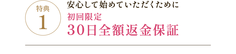 特典1 安心して始めていただくために初回限定30日全額返金保証