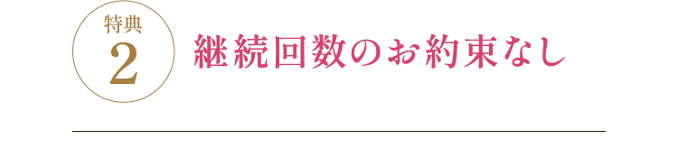 特典2 継続回数のお約束なし