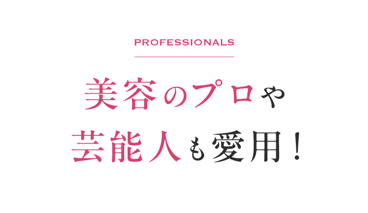 Professionals美容のプロや 芸能人も愛用！