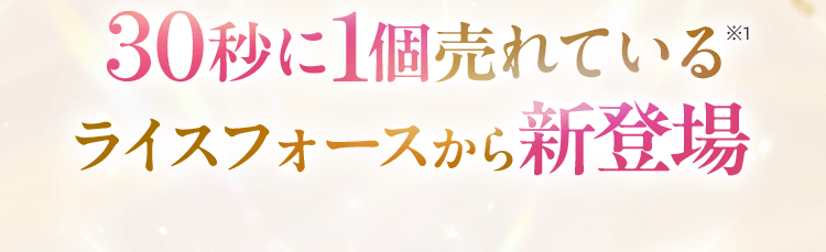 30秒に1個売れている※1 ライスフォースから新登場