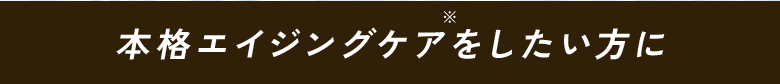 本格エイジングケアをしたい方に