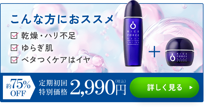こんな方に オススメ 乾燥・ハリ不足、ゆらぎ肌、べたつくのはイヤ 約75%OFF 定期初回 特別価格2,990円（税込）詳しく見る