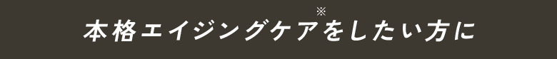 本格エイジングケアをしたい方に