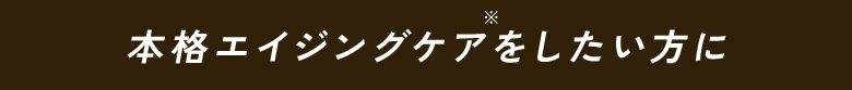 本格エイジングケアをしたい方に