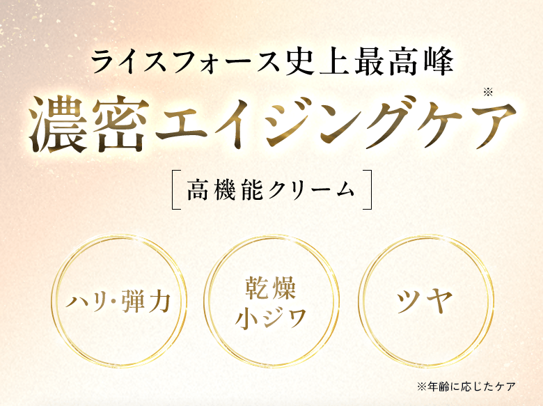 ライスフォース史上最高峰 濃密エイジングケア 高機能クリーム ハリ・弾力、乾燥 小ジワ、ツヤ ※年齢に応じたケア