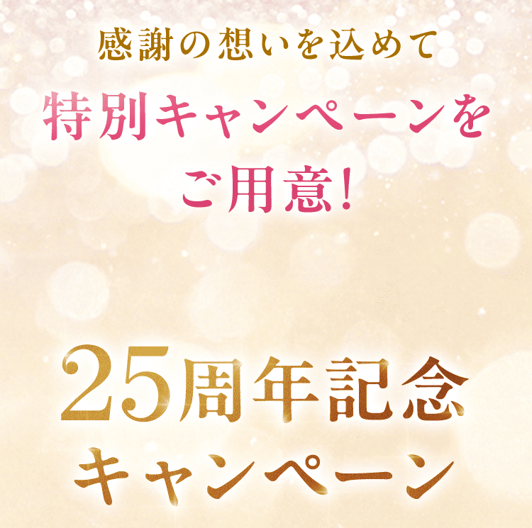 感謝の想いを込めて  特別キャンペーンを ご用意! 25周年記念 キャンペーン