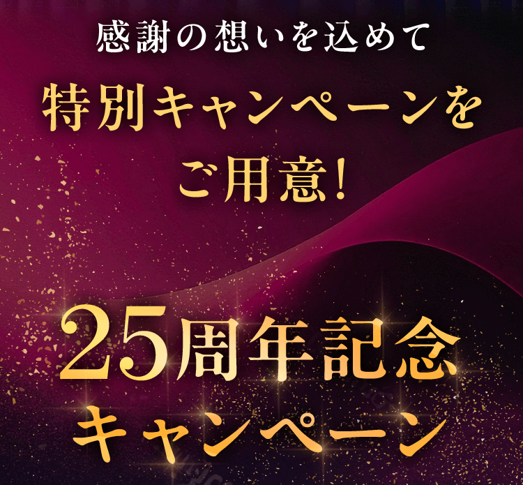 感謝の想いを込めて  特別キャンペーンを ご用意! 25周年記念 キャンペーン