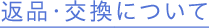 返品・交換について