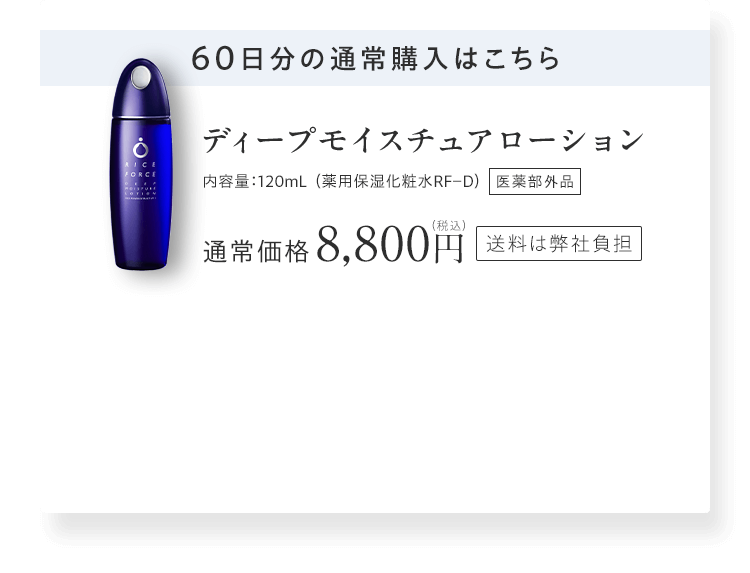 60日分の通常購入はこちら ディープモイスチュアローション 内容量：120mL （薬用保湿化粧水RF－D）通常価格8,800円（税込）送料は弊社負担
