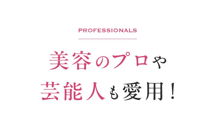Professionals 美容のプロや芸能人も愛用！