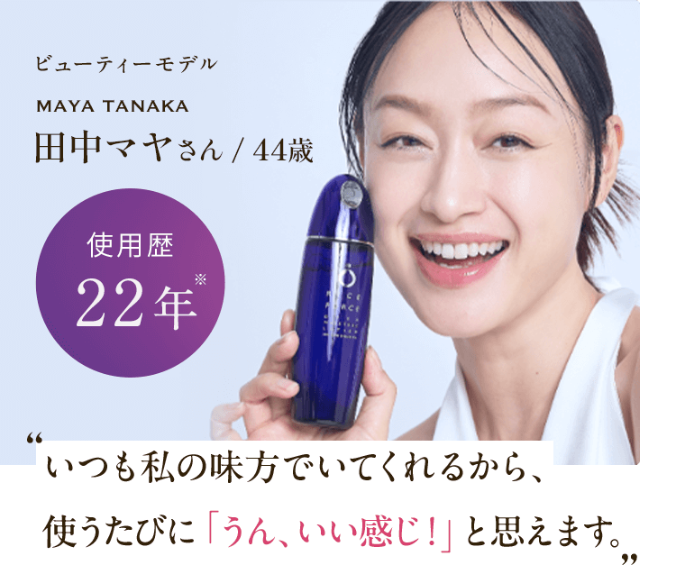 ビューティーモデル maya tanaka 田中マヤさん/44歳 使用歴22年※ いつも私の味方でいてくれるから、 使うたびに「うん、いい感じ！」と思えます。