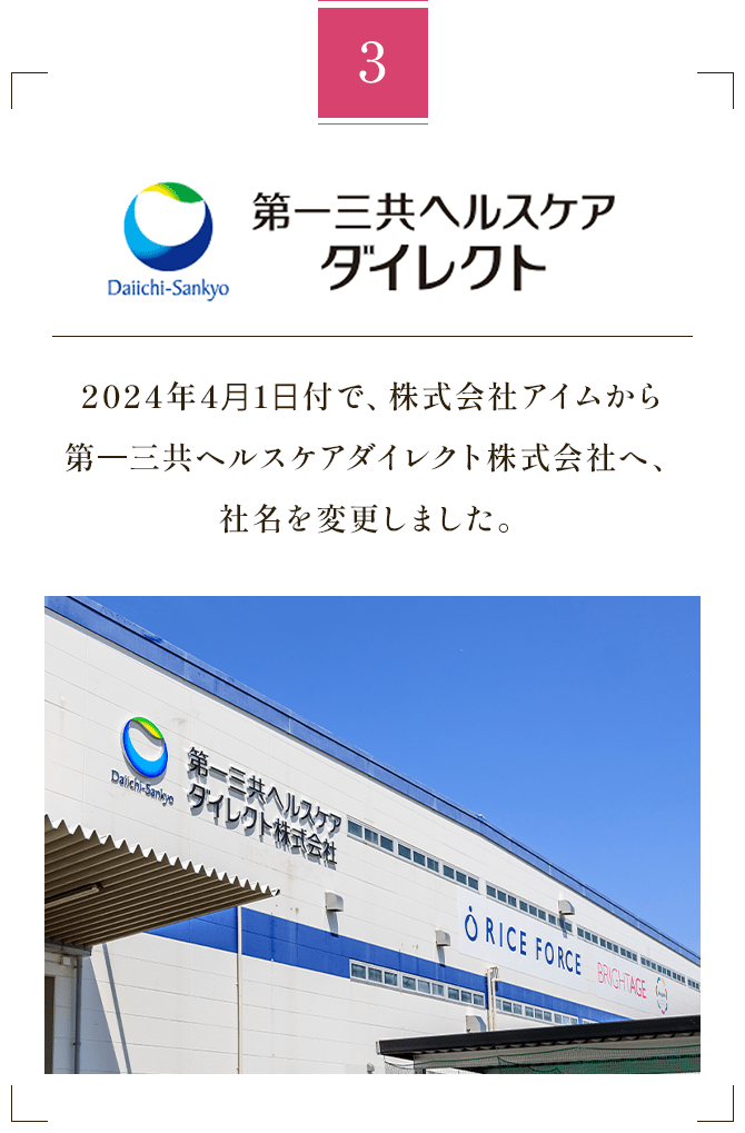 3 第一三共ヘルスケアダイレクト 2024年4月1日付で、株式会社アイムから第一三共ヘルスケアダイレクト株式会社へ、社名を変更しました。
