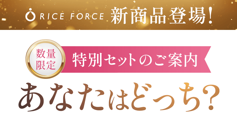 RICE FORCE 新商品登場！数量限定 特別セットのご案内 あなたはどっち？