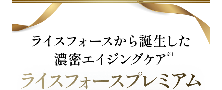 ライスフォースから誕生した濃密エイジングケア※1ライスフォースプレミアム