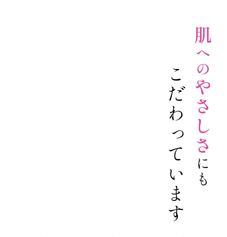 肌へのやさしさにもこだわっています