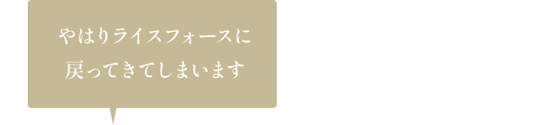 やはりライスフォースに戻ってきてしまいます