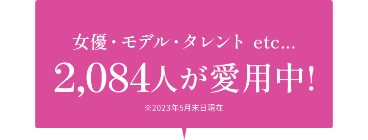 女優・モデル・タレント etc...2,084人が愛用中!※2023年5月末日現在