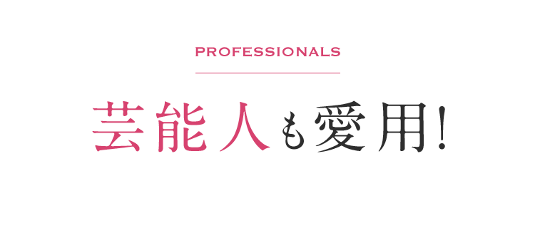 Professionals 芸能人も愛用！