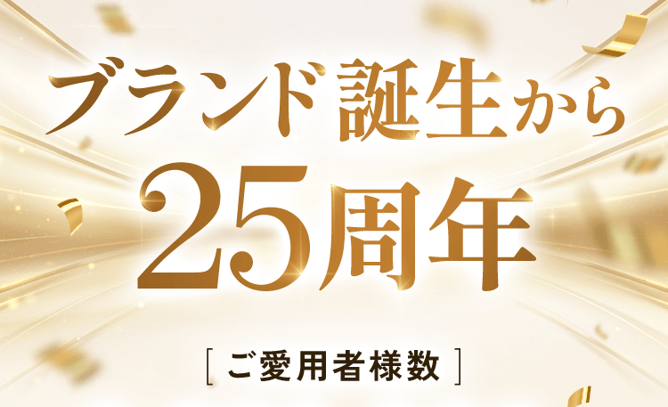 ブランド誕生から 25周年[ ご愛用者様数 ]