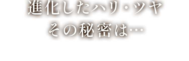 感動のハリ・ツヤ その秘密は…