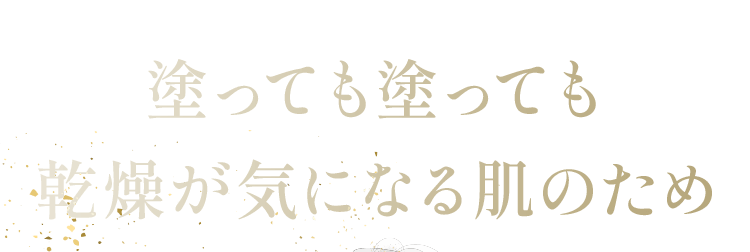 塗っても塗っても 乾燥が気になる肌のため
