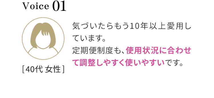 Voice 01 気づいたらもう10年以上愛用しています。定期便制度も、使用状況に合わせて調整しやすく使いやすいです。