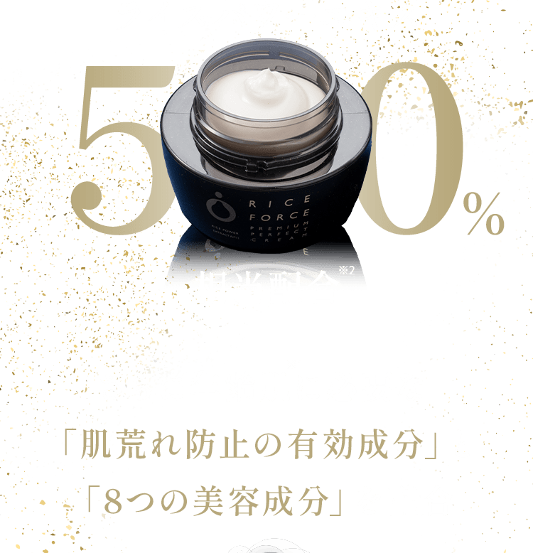 ライスパワーエキス50%相当配合 さらに年齢肌に必要な「肌荒れ防止の有効成分」と「8つの美容成分」を配合