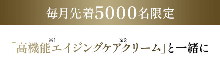 毎月先着5000名限定 「高機能※1エイジングケア※2クリーム」と一緒に