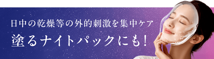 日中の乾燥等の外的刺激を集中ケア 塗るナイトパックにも!