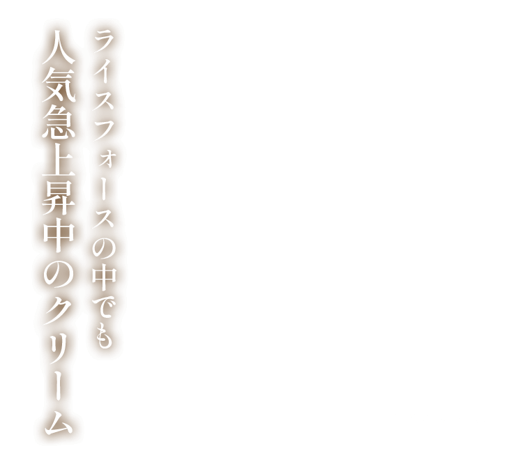 ライスフォースの中でも人気急上昇中のクリーム ※2025年6月末日現在
