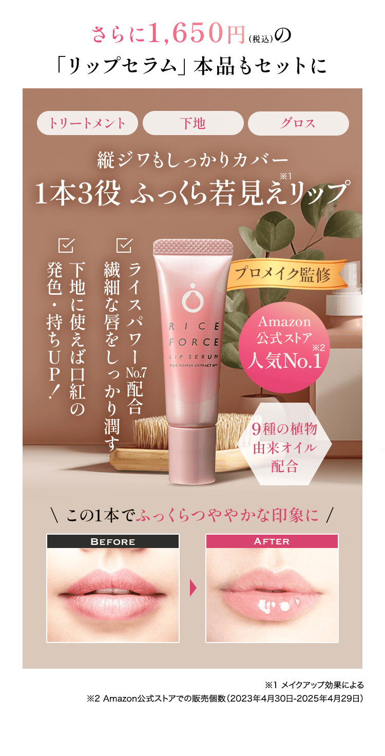 さらに1,650円(税込)の「リップセラム」本品もセットに　トリートメント 下地 グロス 縦ジワもしっかりカバー1本3役 ふっくら若見え※1リップ　ライスパワー　配合 繊細な唇をしっかり潤す 下地に使えば口紅の 発色・持ちUP！　プロメイク監修　Amazon 公式ストア 人気No.1※2 9種の植物 由来オイル 配合 \ この1本でふっくらつややかな印象に / Before After ※1 メイクアップ効果による ※2 Amazon公式ストアでの販売個数（2023年4月30日-2025年4月29日）