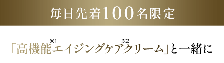 毎月先着100名限定 「高機能※1エイジングケア※2クリーム」と一緒に