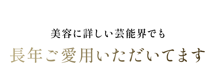 美容に詳しい芸能界でも長年ご愛用いただいてます