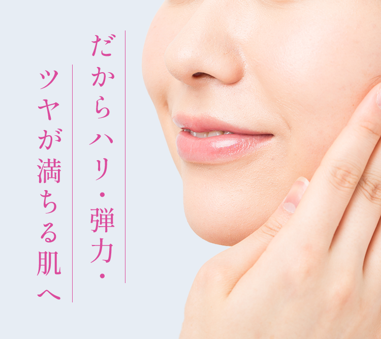 だからハリ・弾力・ツヤが満ちる肌へ
