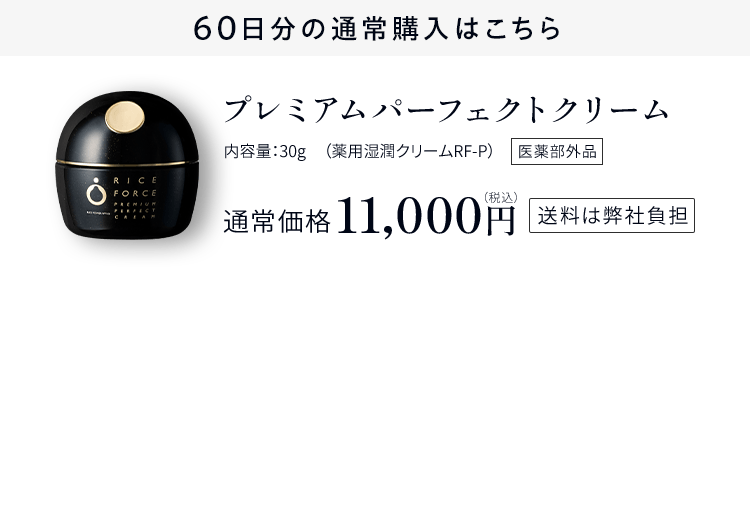 60日分の通常購入はこちらプレミアムパーフェクトクリーム内容量：30g（薬用湿潤クリームRF-P）医薬部外品通常価格11,000円（税込） 送料は弊社負担