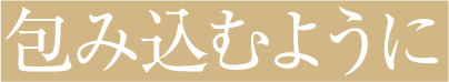 包み込むように