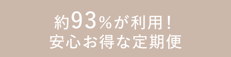 約93%が利用！安心お得な定期便