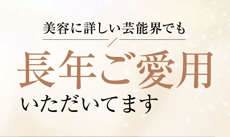 美容に詳しい芸能界でも長年ご愛用いただいてます