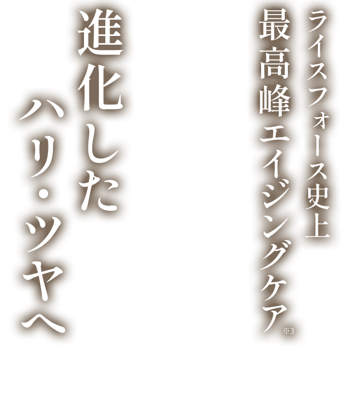 ライスフォース史上 最高峰エイジングケア進化したハリ・ツヤへ※1 うるおいやハリが低下した肌 ※2 角質層 ※3 水分保持能改善