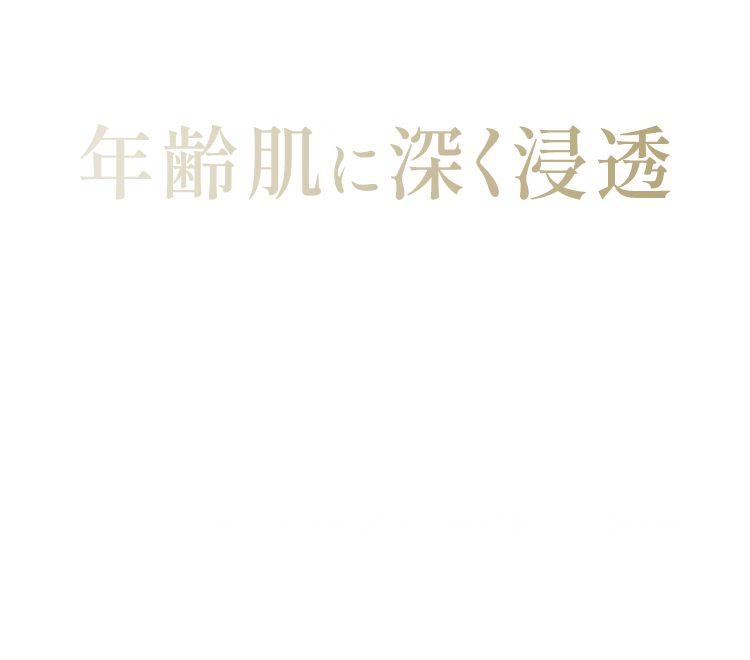 凝縮された濃密さ年齢肌に深く浸透保水力を改善 ふっくら ハリツヤ肌へ※1 うるおいやハリが低下した肌 ※2 角質層 ※3 水分保持能改善