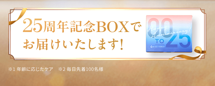 25周年記念BOXでお届けいたします!※1 年齢に応じたケア ※2 毎日先着100名様