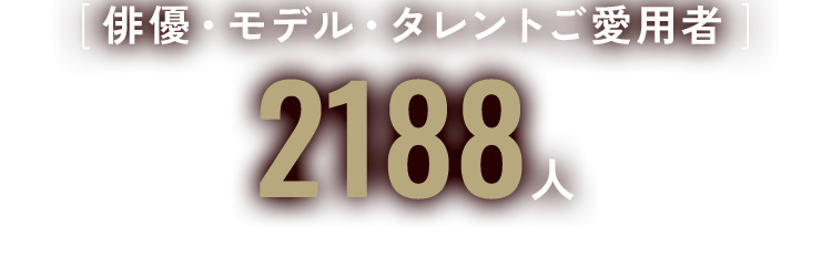 [ 俳優・モデル・タレントご愛用者 ]2188人※2025年6月末現在